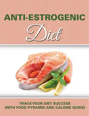 Antiestrogenní dieta: (s potravinovou pyramidou a kalorickým průvodcem) - Anti Estrogenic Diet: Track Your Diet Success (with Food Pyramid and Calorie Guide)