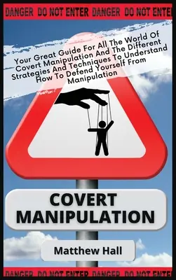 Skrytá manipulace: Vaše skvělá příručka pro svět skryté manipulace a různých strategií a technik, abyste pochopili, jak na to. - Covert Manipulation: Your Great Guide For The World of Covert Manipulation And The Different Strategies And Techniques To Understand How To