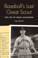 Poslední velký baseballový skaut: Život Hugha Alexandera - Baseball's Last Great Scout: The Life of Hugh Alexander