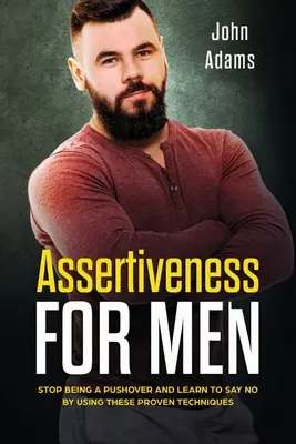 Asertivita pro muže: Přestaňte být dotěrní a naučte se říkat „ne“ pomocí těchto osvědčených technik. - Assertiveness for Men: Stop Being a Pushover and Learn to Say No by Using These Proven Techniques