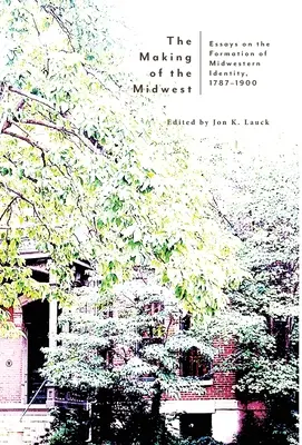 Vytváření Středozápadu: Eseje o utváření identity Středozápadu, 1787-1900 - The Making of the Midwest: Essays on the Formation of Midwestern Identity, 1787-1900