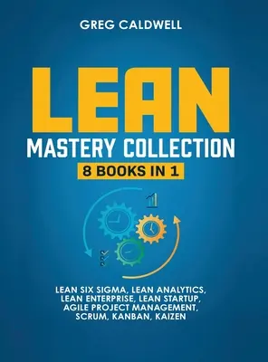 Lean Mastery: 8 knih v 1 - Ovládněte Lean Six Sigma a budujte štíhlý podnik, urychlete plnění úkolů pomocí Scrumu a agilního řízení projektů - Lean Mastery: 8 Books in 1 - Master Lean Six Sigma & Build a Lean Enterprise, Accelerate Tasks with Scrum and Agile Project Manageme