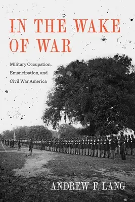Po válce: vojenská okupace, emancipace a občanská válka v Americe - In the Wake of War: Military Occupation, Emancipation, and Civil War America
