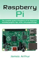 Raspberry Pi: Jak na Raspberry Pi: Kompletní průvodce Raspberry Pi pro začátečníky, včetně projektů, tipů, triků a programování. - Raspberry Pi: The complete guide to Raspberry Pi for beginners, including projects, tips, tricks, and programming