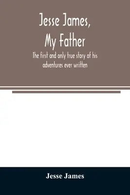Jesse James, můj otec: první a jediný pravdivý příběh o jeho dobrodružstvích, který byl kdy napsán - Jesse James, my father: the first and only true story of his adventures ever written
