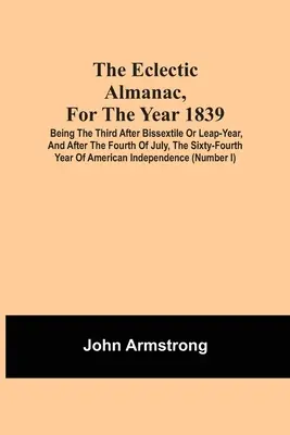 Eklektický almanach na rok 1839; třetí rok po bissextilu neboli přestupném roce a po čtvrtém červenci, šedesátý čtvrtý rok Ameriky. - The Eclectic Almanac, For The Year 1839; Being The Third After Bissextile Or Leap-Year, And After The Fourth Of July, The Sixty-Fourth Year Of America