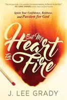 Zapalte mé srdce: Zapalte svou sebedůvěru, odvahu a vášeň pro Boha - Set My Heart on Fire: Ignite Your Confidence, Boldness, and Passion for God