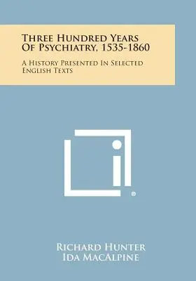Tři sta let psychiatrie, 1535-1860: A History Presented In Selected English Texts (Dějiny ve vybraných anglických textech) - Three Hundred Years Of Psychiatry, 1535-1860: A History Presented In Selected English Texts