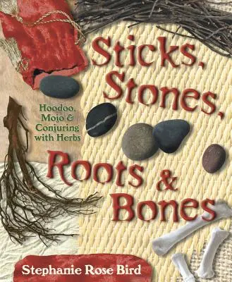 Klacky, kameny, kořeny a kosti: Kořeny, kameny a kořeny: húdú, mojo a čarování s bylinami. - Sticks, Stones, Roots & Bones: Hoodoo, Mojo & Conjuring with Herbs