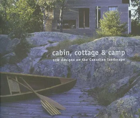 Chata, chalupa a tábor: Nové návrhy na kanadskou krajinu - Cabin, Cottage & Camp: New Designs on the Canadian Landscape