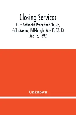 Závěrečné služby: First Methodist Protestant Church, Fifth Avenue, Pittsburgh, May 11, 12 And 15 1892 (v češtině) - Closing Services: First Methodist Protestant Church, Fifth Avenue, Pittsburgh, May 11, 12, 13 And 15, 1892