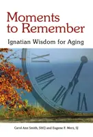 Okamžiky k zapamatování: ignaciánská moudrost pro stárnutí - Moments to Remember: Ignatian Wisdom for Aging