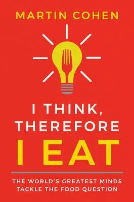 Myslím, proto jím: Největší světoví myslitelé se zabývají otázkou jídla - I Think Therefore I Eat: The World's Greatest Minds Tackle the Food Question