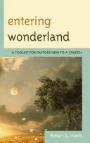 Vstup do říše divů: Sada nástrojů pro pastory, kteří začínají působit v církvi - Entering Wonderland: A Toolkit for Pastors New to a Church