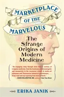 Trh podivuhodných: Podivné počátky moderní medicíny - Marketplace of the Marvelous: The Strange Origins of Modern Medicine