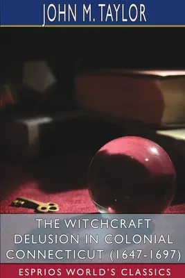 Čarodějnické bludy v koloniálním Connecticutu (1647-1697) (Esprios Classics) - The Witchcraft Delusion in Colonial Connecticut (1647-1697) (Esprios Classics)
