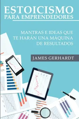 Estoicismo para Emprendedores: Mantras e Ideas Que Te Harn una Mquina de Resultados: Mantras e Ideas Que Te Harn una Mquina de Resultados - Estoicismo para Emprendedores: Mantras e Ideas Que Te Harn una Mquina de Resultados