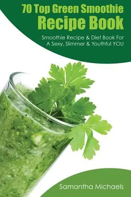 Kniha 70 nejlepších receptů na zelené smoothie: Kniha receptů a diet pro sexy, štíhlejší a mladistvější postavu. - 70 Top Green Smoothie Recipe Book: Smoothie Recipe & Diet Book for a Sexy, Slimmer & Youthful You