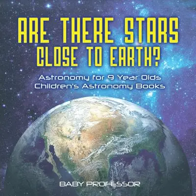 Jsou hvězdy blízko Země? Astronomie pro devítileté děti - Dětské knihy o astronomii - Are There Stars Close To Earth? Astronomy for 9 Year Olds - Children's Astronomy Books
