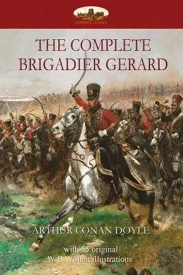 The Complete The Brigadier Gerard: with 55 original illustrations by W.B.Wollen (Kompletní brigádník Gerard: s 55 původními ilustracemi W.B.Wollena) - The Complete Brigadier Gerard: with 55 original illustrations by W.B.Wollen