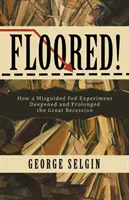 Floored!: Jak chybný experiment Fedu prohloubil a prodloužil velkou recesi. - Floored!: How a Misguided Fed Experiment Deepened and Prolonged the Great Recession