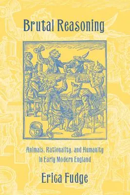 Brutal Reasoning: Zvířata, racionalita a lidskost v raně novověké Anglii - Brutal Reasoning: Animals, Rationality, and Humanity in Early Modern England