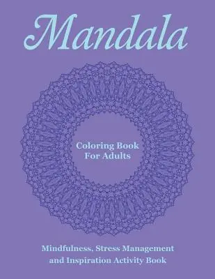 Mandalové omalovánky pro dospělé: Kniha aktivit pro všímavost, zvládání stresu a inspiraci - Mandala Coloring Book For Adults: Mindfulness, Stress Management and Inspiration Activity Book