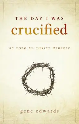 Den, kdy jsem byl ukřižován: Jak o tom vyprávěl sám Kristus - The Day I was Crucified: As Told by Christ Himself
