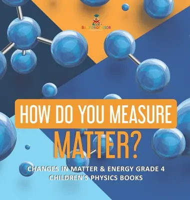 Jak měříte význam? - Změny hmoty a energie Grade 4 - Children's Physics Books - How Do You Measure Matter? - Changes in Matter & Energy Grade 4 - Children's Physics Books