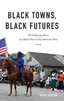 Černá města, černé budoucnosti: The Enduring Allure of a Black Place in the American West (Přetrvávající půvab černošského místa na americkém Západě) - Black Towns, Black Futures: The Enduring Allure of a Black Place in the American West