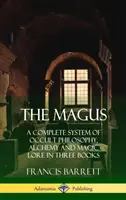 Mág: Mág: Kompletní systém okultní filozofie, alchymie a magie ve třech knihách (pevná vazba) - The Magus: A Complete System of Occult Philosophy, Alchemy and Magic Lore in Three Books (Hardcover)
