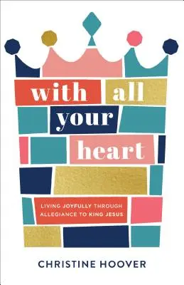Z celého srdce: Žít radostně skrze věrnost Králi Ježíši. - With All Your Heart: Living Joyfully Through Allegiance to King Jesus