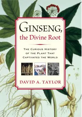 Ženšen, božský kořen: Podivuhodná historie rostliny, která uchvátila svět - Ginseng, the Divine Root: The Curious History of the Plant That Captivated the World