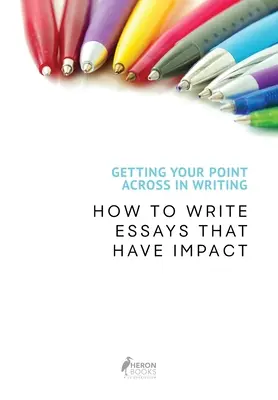Getting Your Point Across In Writing: Jak psát eseje, které mají dopad - Getting Your Point Across In Writing: How to Write Essays that Have Impact
