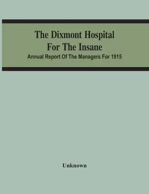 The Dixmont Hospital For The Insane; Annual Report of the Managers for 1915 (Nemocnice pro choromyslné v Dixmontu; výroční zpráva vedení za rok 1915) - The Dixmont Hospital For The Insane; Annual Report Of The Managers For 1915