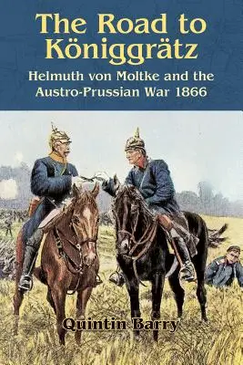 Cesta do Kniggrtzu: Helmuth von Moltke a prusko-rakouská válka 1866 - The Road to Kniggrtz: Helmuth Von Moltke and the Austro-Prussian War 1866