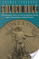 Zlaté pravidlo: Zlaté pravidlo: Investiční teorie stranické soutěže a logika politických systémů založených na penězích - Golden Rule: The Investment Theory of Party Competition and the Logic of Money-Driven Political Systems