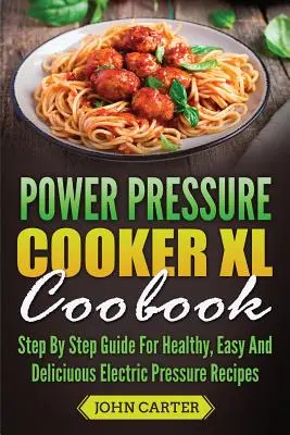 Kuchařka Power Pressure Cooker XL: Tlakový vařič: průvodce krok za krokem pro zdravé, snadné a chutné recepty z elektrického tlakového vařiče. - Power Pressure Cooker XL Cookbook: Step By Step Guide For Healthy, Easy And Delicious Electric Pressure Recipes