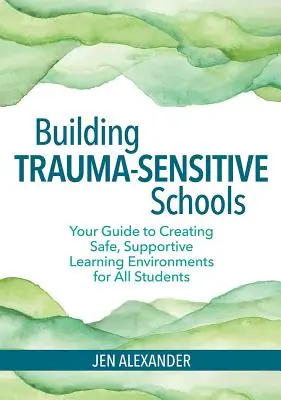 Budování škol citlivých na trauma: Příručka pro vytváření bezpečného a podpůrného vzdělávacího prostředí pro všechny studenty - Building Trauma-Sensitive Schools: Your Guide to Creating Safe, Supportive Learning Environments for All Students