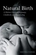 Přirozený porod: Přírodní příroda: holistický průvodce těhotenstvím, porodem a kojením. - Natural Birth: A Holistic Guide to Pregnancy, Childbirth and Breastfeeding