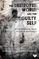Zničený svět a provinilé já - psychoanalytická studie o kultuře a politice - Destroyed World and the Guilty Self - A Psychoanalytic Study of Culture and Politics