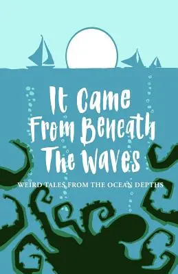 Přišlo to zpod vln: Podivné příběhy z hlubin oceánu: Z podmořských vln: Podivné příběhy z hlubin oceánu - It Came From Beneath the Waves: Weird Tales from the Ocean Depths