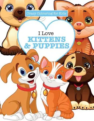 Miluju koťátka a štěňátka ( Bláznivé omalovánky pro děti) - I Love Kittens & Puppies ( Crazy Colouring For Kids)