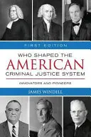 Kdo formoval americký systém trestního soudnictví?: Inovátoři a průkopníci - Who Shaped the American Criminal Justice System?: Innovators and Pioneers
