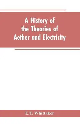 Dějiny teorií éteru a elektřiny: od Descartova věku do konce devatenáctého století - A history of the theories of aether and electricity: from the age of Descartes to the close of the nineteenth century