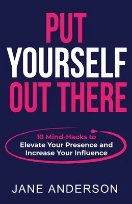 Vystavte se: 10 myšlenkových hacků, které zvýší vaši přítomnost a posílí váš vliv. - Put Yourself Out there: 10 Mind-Hacks to Elevate Your Presence and Increase Your Influence