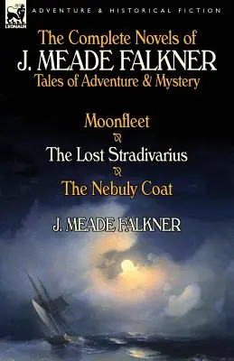 Kompletní romány J. Meade Falknera: Příběhy plné dobrodružství a záhad - Moonfleet, Ztracený stradivár a Nebuly Coat - The Complete Novels of J. Meade Falkner: Tales of Adventure & Mystery-Moonfleet, the Lost Stradivarius & the Nebuly Coat