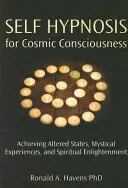 Autohipnóza pro kosmické vědomí: Kniha: Dosažení změněných stavů, mystických zážitků a duchovního osvícení - Self Hypnosis for Cosmic Consciousness: Achieving Altered States, Mystical Experiences, and Spiritual Enlightenment