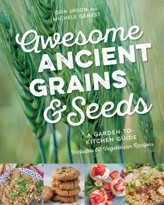 Úžasné starověké obiloviny a semena: Zrní a obiloviny: Průvodce zahradou do kuchyně, včetně 50 vegetariánských receptů. - Awesome Ancient Grains and Seeds: A Garden-To-Kitchen Guide, Includes 50 Vegetarian Recipes