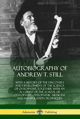 Autobiografie Andrewa T. Stilla: s historií objevu a rozvoje vědy o osteopatii, spolu s popisem školy - Autobiography of Andrew T. Still: With a History of the Discovery and Development of the Science of Osteopathy, Together with an Account of the School